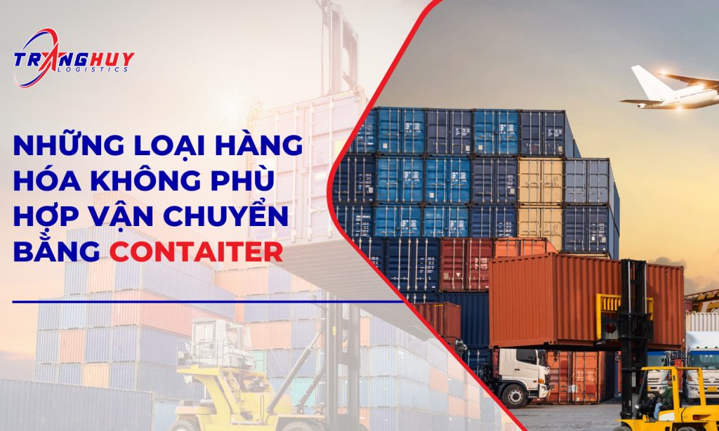 Những loại hàng hoá không phù hợp vận chuyển bằng container - Trang Huy ...