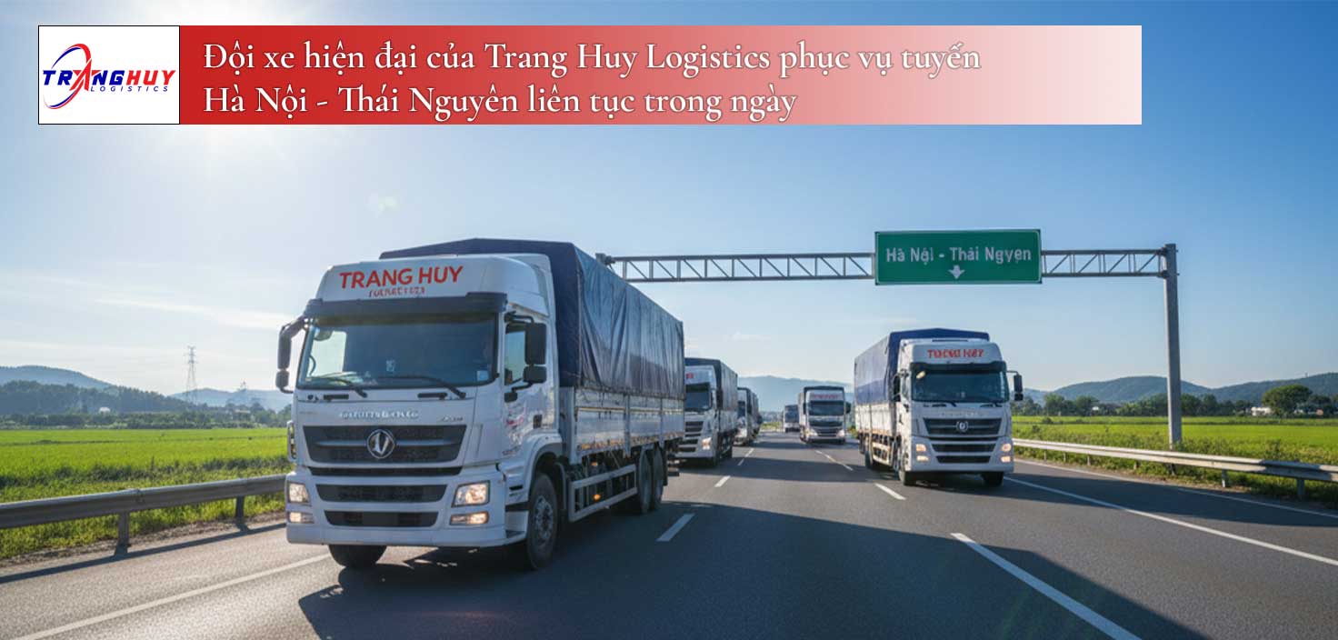 Đội xe hiện đại của Trang Huy Logistics phục vụ tuyến Hà Nội - Thái Nguyên liên tục trong ngày