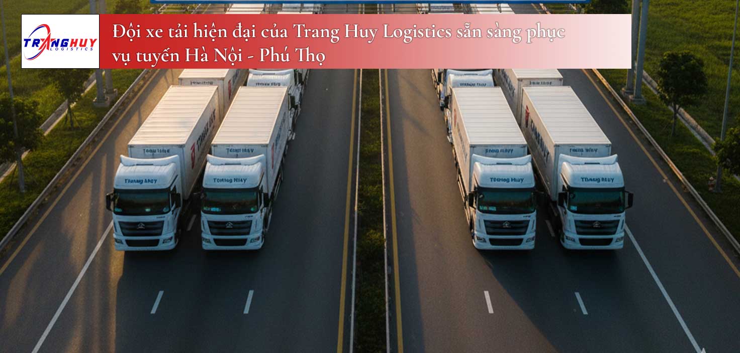 Đội xe tải hiện đại của Trang Huy Logistics sẵn sàng phục vụ tuyến Hà Nội - Phú Thọ