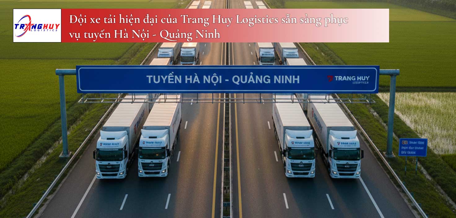 Đội xe tải hiện đại của Trang Huy Logistics sẵn sàng phục vụ tuyến Hà Nội - Quảng Ninh